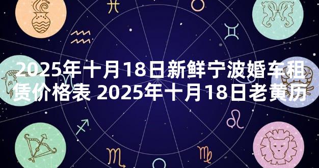 2025年十月18日新鲜宁波婚车租赁价格表 2025年十月18日老黄历